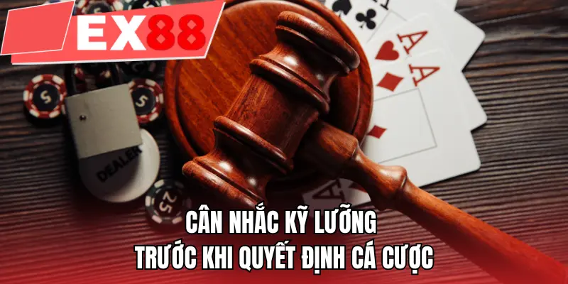 Cân nhắc kỹ lưỡng trước khi quyết định cá cược