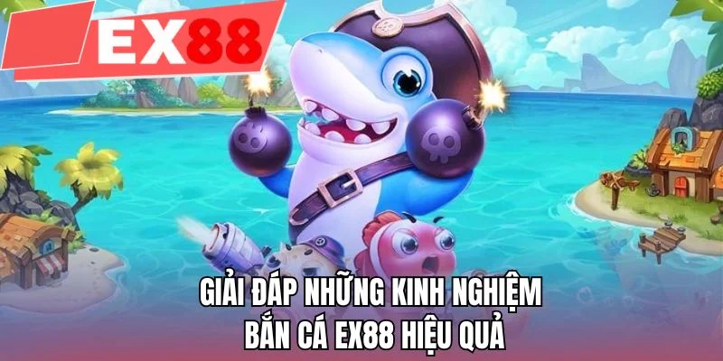 Giải đáp những kinh nghiệm bắn cá EX88 hiệu quả