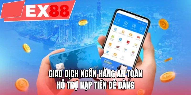 Giao dịch ngân hàng an toàn hỗ trợ nạp tiền dễ dàng