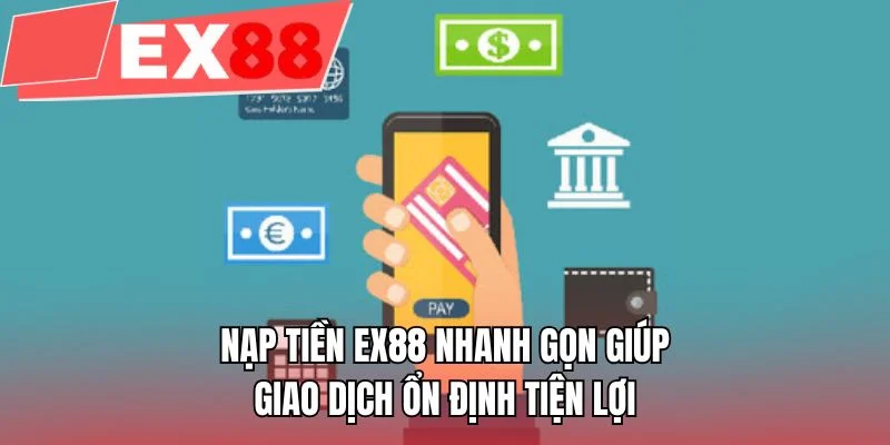 Nạp tiền EX88 nhanh gọn giúp giao dịch ổn định tiện lợi