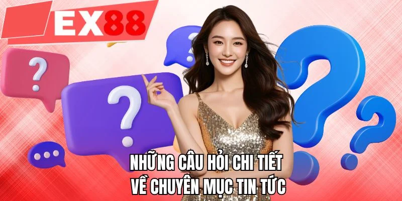 Những câu hỏi chi tiết về chuyên mục tin tức