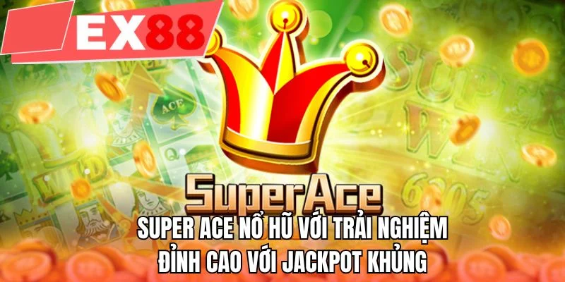 Super ACE nổ hũ với trải nghiệm đỉnh cao với jackpot khủng
